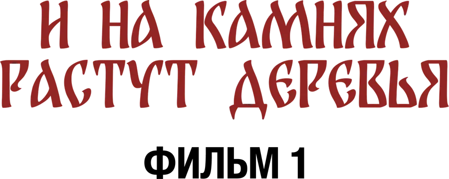 И на камнях растут деревья. Фильм 1