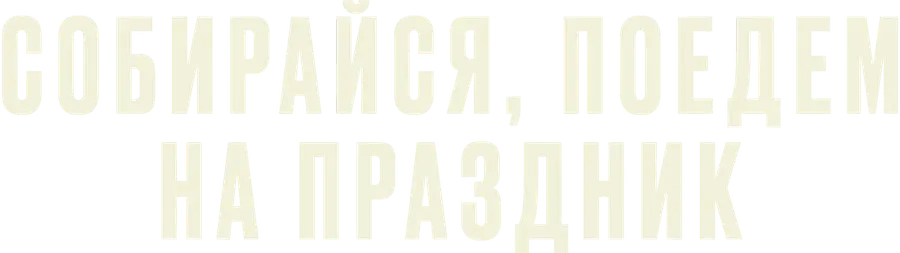 Собирайся, поедем на праздник
